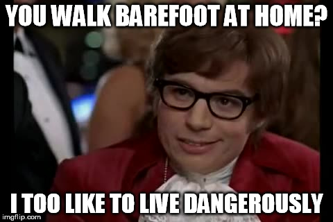 I Too Like To Live Dangerously | YOU WALK BAREFOOT AT HOME? I TOO LIKE TO LIVE DANGEROUSLY | image tagged in memes,i too like to live dangerously | made w/ Imgflip meme maker