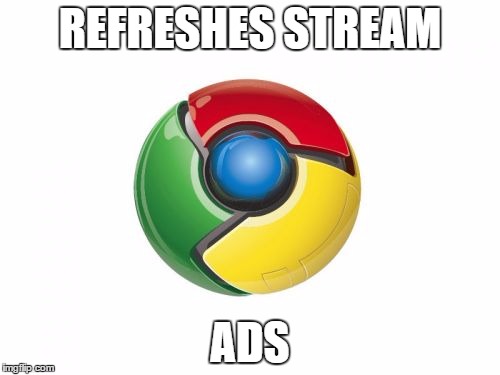 Google Chrome | REFRESHES STREAM ADS | image tagged in memes,google chrome | made w/ Imgflip meme maker