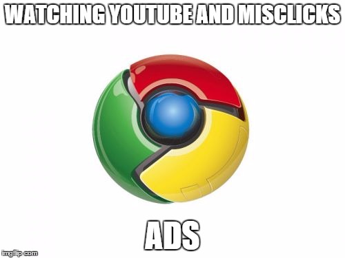 Google Chrome Meme | WATCHING YOUTUBE AND MISCLICKS ADS | image tagged in memes,google chrome | made w/ Imgflip meme maker