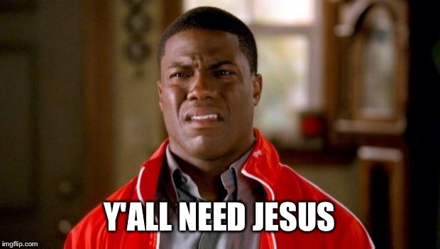 Kevin Hart | Y'ALL NEED JESUS | image tagged in kevin hart | made w/ Imgflip meme maker
