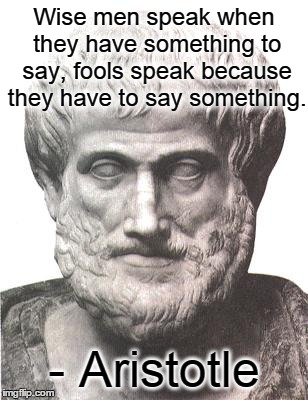 Aristotle | Wise men speak when they have something to say, fools speak because they have to say something. - Aristotle | image tagged in aristotle,fool,mouth | made w/ Imgflip meme maker