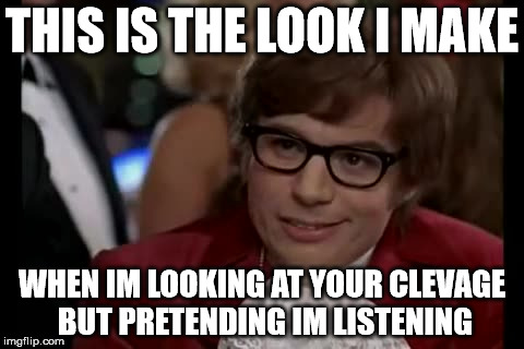 I Too Like To Live Dangerously Meme | THIS IS THE LOOK I MAKE WHEN IM LOOKING AT YOUR CLEVAGE BUT PRETENDING IM LISTENING | image tagged in memes,i too like to live dangerously | made w/ Imgflip meme maker