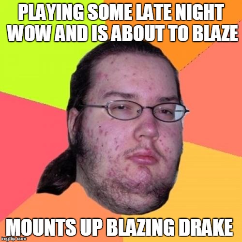 Butthurt Dweller Meme | PLAYING SOME LATE NIGHT WOW AND IS ABOUT TO BLAZE MOUNTS UP BLAZING DRAKE | image tagged in memes,butthurt dweller | made w/ Imgflip meme maker
