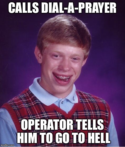Bad Luck Brian | CALLS DIAL-A-PRAYER OPERATOR TELLS HIM TO GO TO HELL | image tagged in memes,bad luck brian | made w/ Imgflip meme maker