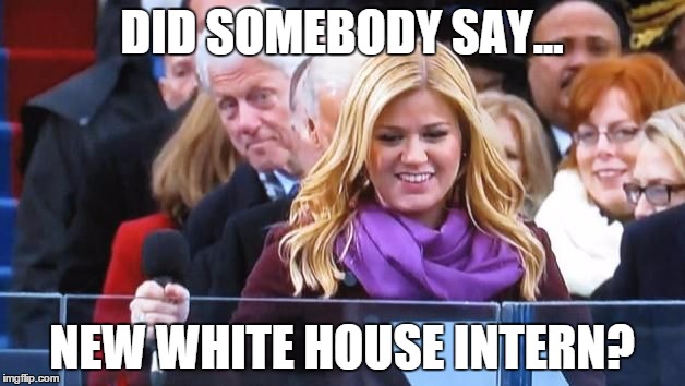 Did somebody say? | DID SOMEBODY SAY... NEW WHITE HOUSE INTERN? | image tagged in did somebody say | made w/ Imgflip meme maker