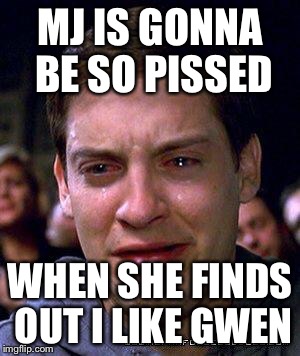 MJ IS GONNA BE SO PISSED WHEN SHE FINDS OUT I LIKE GWEN | made w/ Imgflip meme maker