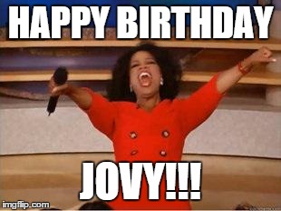 Oprah You Get A | HAPPY BIRTHDAY JOVY!!! | image tagged in you get an oprah | made w/ Imgflip meme maker