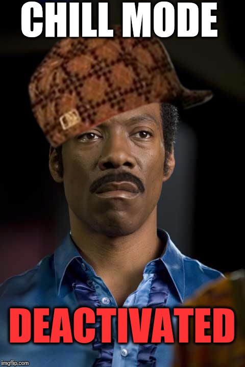 You must f***** up my chill... AGAIN. | CHILL MODE DEACTIVATED | image tagged in chill mode deactivated 2,scumbag,eddie murphy,scumbag hat | made w/ Imgflip meme maker
