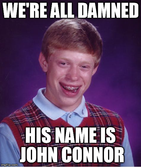 Bad Luck Brian | WE'RE ALL DAMNED HIS NAME IS JOHN CONNOR | image tagged in memes,bad luck brian | made w/ Imgflip meme maker