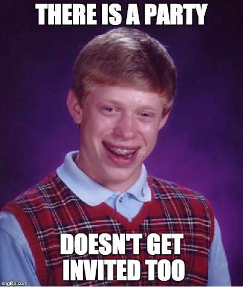 Bad Luck Brian Meme | THERE IS A PARTY DOESN'T GET INVITED TOO | image tagged in memes,bad luck brian | made w/ Imgflip meme maker