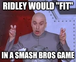 Dr Evil Laser Meme | RIDLEY WOULD "FIT" IN A SMASH BROS GAME | image tagged in memes,dr evil laser | made w/ Imgflip meme maker