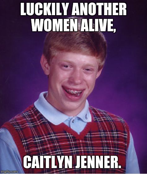Bad Luck Brian Meme | LUCKILY ANOTHER WOMEN ALIVE, CAITLYN JENNER. | image tagged in memes,bad luck brian | made w/ Imgflip meme maker