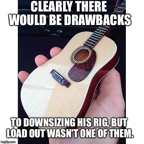 CLEARLY THERE WOULD BE DRAWBACKS TO DOWNSIZING HIS RIG, BUT LOAD OUT WASN'T ONE OF THEM. | made w/ Imgflip meme maker