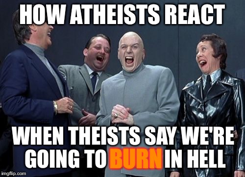 Laughing Villains Meme | HOW ATHEISTS REACT WHEN THEISTS SAY WE'RE GOING TO BURN IN HELL BURN | image tagged in memes,laughing villains | made w/ Imgflip meme maker