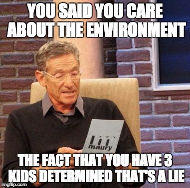 Maury Lie Detector Meme | YOU SAID YOU CARE ABOUT THE ENVIRONMENT THE FACT THAT YOU HAVE 3 KIDS DETERMINED THAT'S A LIE | image tagged in memes,maury lie detector | made w/ Imgflip meme maker