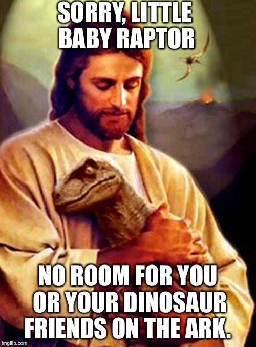 SORRY, LITTLE BABY RAPTOR NO ROOM FOR YOU OR YOUR DINOSAUR FRIENDS ON THE ARK. | image tagged in jesus | made w/ Imgflip meme maker