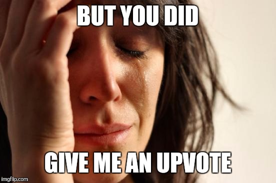 First World Problems Meme | BUT YOU DID GIVE ME AN UPVOTE | image tagged in memes,first world problems | made w/ Imgflip meme maker