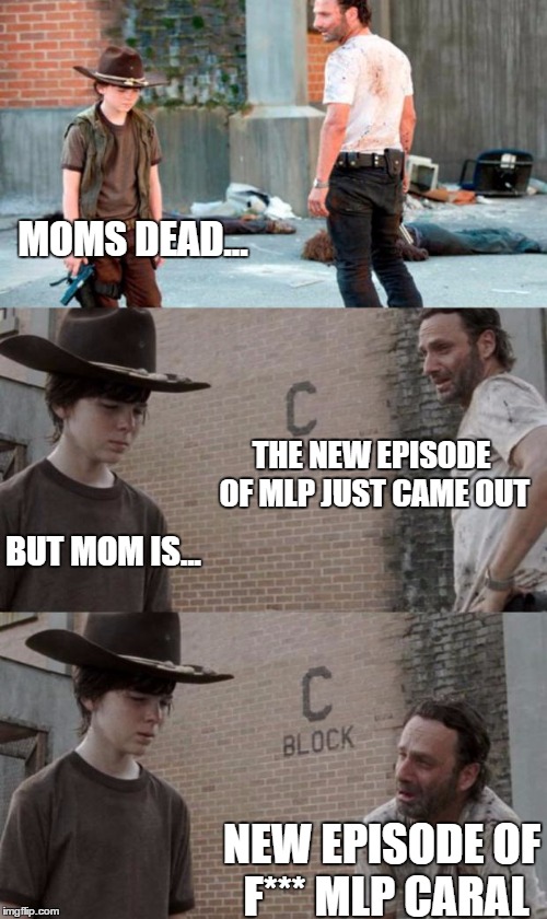Rick and Carl 3 Meme | MOMS DEAD... THE NEW EPISODE OF MLP JUST CAME OUT BUT MOM IS... NEW EPISODE OF F*** MLP CARAL | image tagged in memes,rick and carl 3 | made w/ Imgflip meme maker