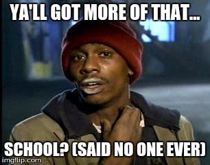 Y'all Got Any More Of That | YA'LL GOT MORE OF THAT... SCHOOL? (SAID NO ONE EVER) | image tagged in memes,yall got any more of | made w/ Imgflip meme maker