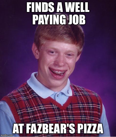 Bad Luck Brian Meme | FINDS A WELL PAYING JOB AT FAZBEAR'S PIZZA | image tagged in memes,bad luck brian | made w/ Imgflip meme maker