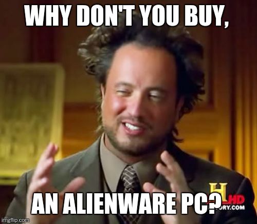 Ancient Aliens Meme | WHY DON'T YOU BUY, AN ALIENWARE PC? | image tagged in memes,ancient aliens | made w/ Imgflip meme maker