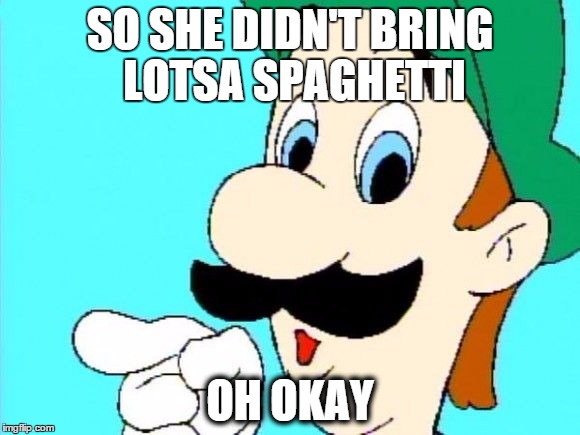She didn't bring lotsa spaghetti... | SO SHE DIDN'T BRING LOTSA SPAGHETTI OH OKAY | image tagged in gay luigi | made w/ Imgflip meme maker