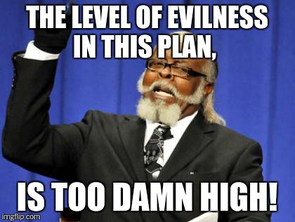 Too Damn High Meme | THE LEVEL OF EVILNESS IN THIS PLAN, IS TOO DAMN HIGH! | image tagged in memes,too damn high | made w/ Imgflip meme maker