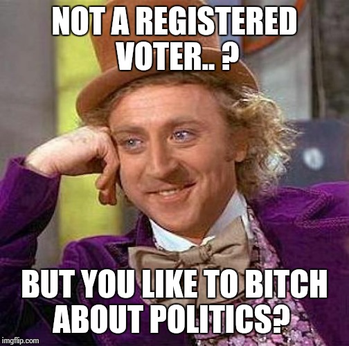 Creepy Condescending Wonka Meme | NOT A REGISTERED VOTER.. ? BUT YOU LIKE TO B**CH ABOUT POLITICS? | image tagged in memes,creepy condescending wonka,politics | made w/ Imgflip meme maker