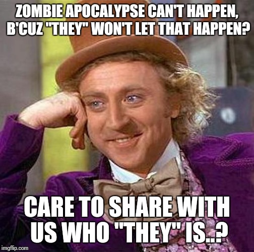 Creepy Condescending Wonka | ZOMBIE APOCALYPSE CAN'T HAPPEN, B'CUZ "THEY" WON'T LET THAT HAPPEN? CARE TO SHARE WITH US WHO "THEY" IS..? | image tagged in memes,creepy condescending wonka | made w/ Imgflip meme maker