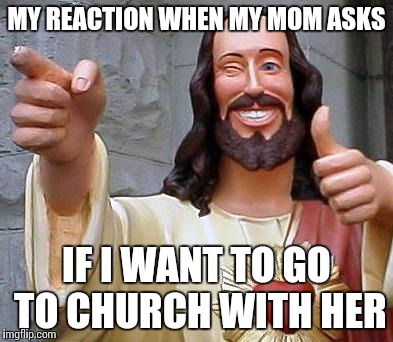Jesus thanks you | MY REACTION WHEN MY MOM ASKS IF I WANT TO GO TO CHURCH WITH HER | image tagged in jesus thanks you | made w/ Imgflip meme maker