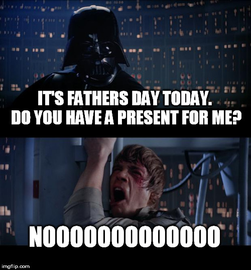 Star Wars No Meme | IT'S FATHERS DAY TODAY. DO YOU HAVE A PRESENT FOR ME? NOOOOOOOOOOOOO | image tagged in memes,star wars no | made w/ Imgflip meme maker
