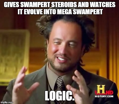 Swampert is Steroids | GIVES SWAMPERT STEROIDS AND
WATCHES IT EVOLVE INTO MEGA SWAMPERT LOGIC. | image tagged in memes,ancient aliens | made w/ Imgflip meme maker