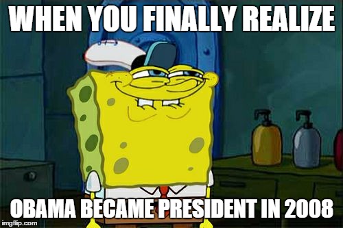 Obama is SO 2008... | WHEN YOU FINALLY REALIZE OBAMA BECAME PRESIDENT IN 2008 | image tagged in memes,dont you squidward | made w/ Imgflip meme maker