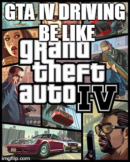 GTA IV DRIVING BE LIKE | made w/ Imgflip meme maker