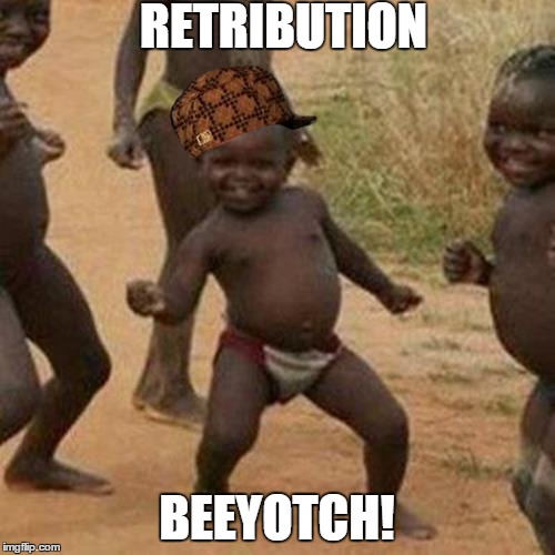 Third World Success Kid Meme | RETRIBUTION BEEYOTCH! | image tagged in memes,third world success kid,scumbag | made w/ Imgflip meme maker