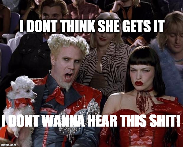 Mugatu So Hot Right Now Meme | I DONT THINK SHE GETS IT I DONT WANNA HEAR THIS SHIT! | image tagged in memes,mugatu so hot right now | made w/ Imgflip meme maker