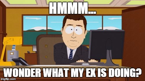 Aaaaand Its Gone | HMMM... WONDER WHAT MY EX IS DOING? | image tagged in memes,aaaaand its gone | made w/ Imgflip meme maker