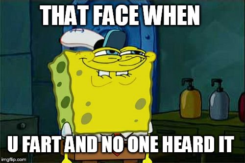 Don't You Squidward Meme | THAT FACE WHEN U FART AND NO ONE HEARD IT | image tagged in memes,dont you squidward | made w/ Imgflip meme maker