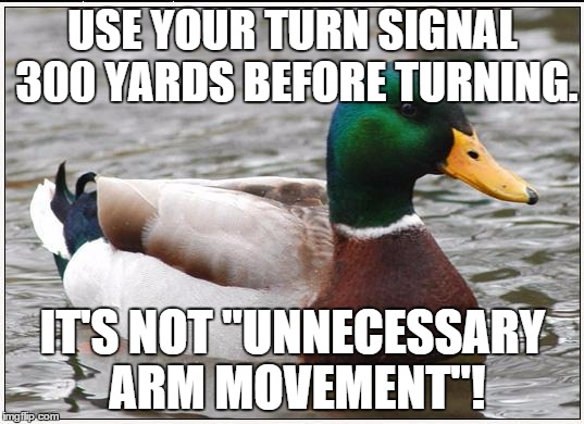 USE YOUR TURN SIGNAL 300 YARDS BEFORE TURNING. IT'S NOT "UNNECESSARY ARM MOVEMENT"! | made w/ Imgflip meme maker