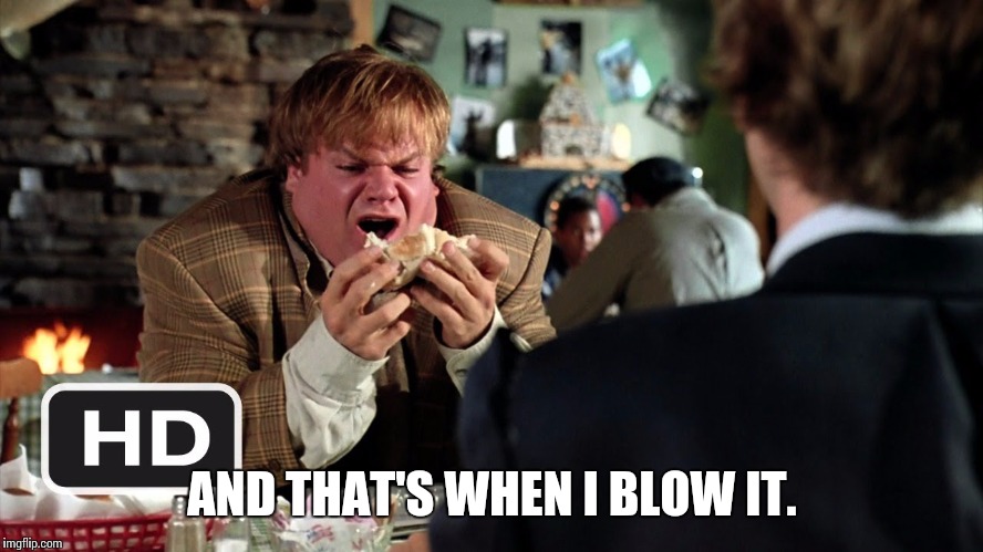 AND THAT'S WHEN I BLOW IT. | image tagged in tommy boy,chris farley | made w/ Imgflip meme maker