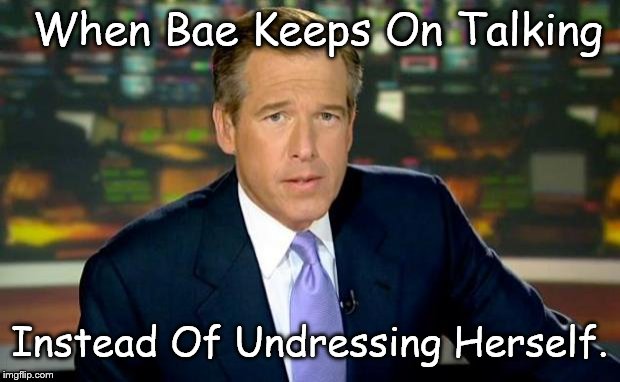 Brian Williams Was There | When Bae Keeps On Talking Instead Of Undressing Herself. | image tagged in memes,brian williams was there | made w/ Imgflip meme maker