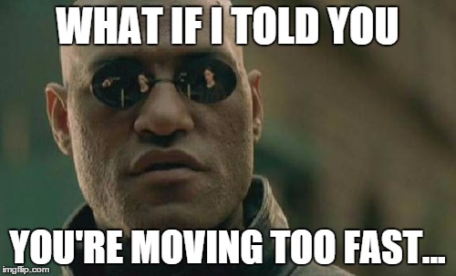 Matrix Morpheus Meme | WHAT IF I TOLD YOU YOU'RE MOVING TOO FAST... | image tagged in memes,matrix morpheus | made w/ Imgflip meme maker