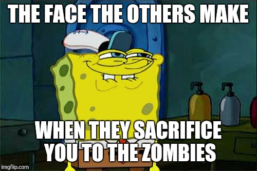 Don't You Squidward | THE FACE THE OTHERS MAKE WHEN THEY SACRIFICE YOU TO THE ZOMBIES | image tagged in memes,dont you squidward | made w/ Imgflip meme maker