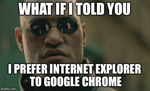 Matrix Morpheus Meme | WHAT IF I TOLD YOU I PREFER INTERNET EXPLORER TO GOOGLE CHROME | image tagged in memes,matrix morpheus | made w/ Imgflip meme maker