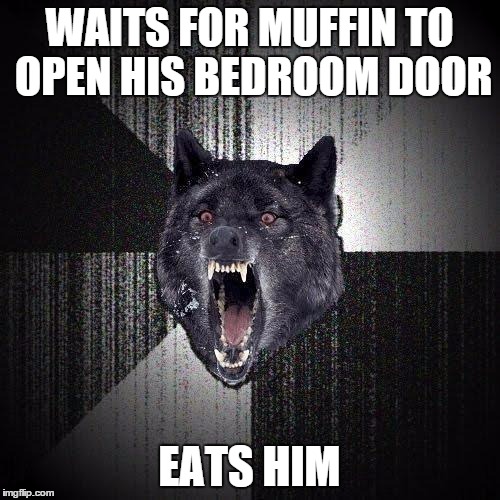WAITS FOR MUFFIN TO OPEN HIS BEDROOM DOOR EATS HIM | made w/ Imgflip meme maker