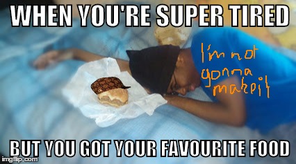 Scumbag Food | WHEN YOU'RE SUPER TIRED BUT YOU GOT YOUR FAVOURITE FOOD | image tagged in meme,scumbagfood | made w/ Imgflip meme maker