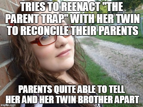 Bad Luck Hannah Meme | TRIES TO REENACT "THE PARENT TRAP" WITH HER TWIN TO RECONCILE THEIR PARENTS PARENTS QUITE ABLE TO TELL HER AND HER TWIN BROTHER APART | image tagged in memes,bad luck hannah | made w/ Imgflip meme maker