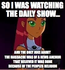 On My Planet... | SO I WAS WATCHING THE DAILY SHOW... AND THE ONLY JOKE ABOUT THE MASSACRE WAS OF A NEWS ANCHOR THAT BELIEVED IT WAS DONE BECAUSE OF THE PEOPL | image tagged in on my planet | made w/ Imgflip meme maker