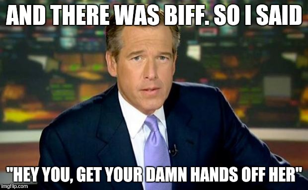 Brian Williams Was There Meme | AND THERE WAS BIFF. SO I SAID "HEY YOU, GET YOUR DAMN HANDS OFF HER" | image tagged in memes,brian williams was there | made w/ Imgflip meme maker