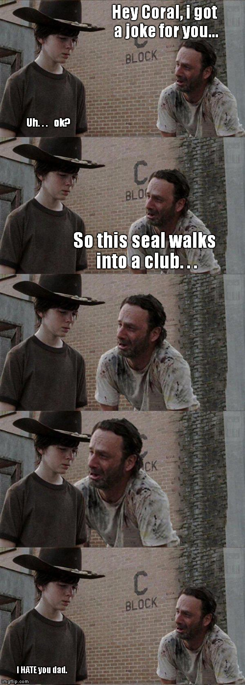 Hey Coral, i got a joke for you... Uh. . .   ok? So this seal walks into a club. . . I HATE you dad. | image tagged in the walking dead,rick and carl,memes | made w/ Imgflip meme maker